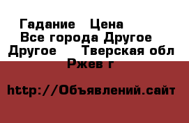 Гадание › Цена ­ 250 - Все города Другое » Другое   . Тверская обл.,Ржев г.